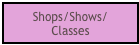 Shops/Shows/
Classes